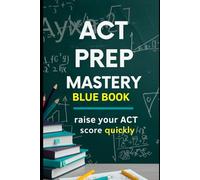 ACT Prep Mastery Blue Book: Strategies, Skills, and Practice for Top Scores: Comprehensive Guide with Proven Methods, Explanations