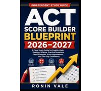 ACT Score Builder Blueprint 2026-2027: A Clear Study Guide for English, Math, Reading, Science, Practice Questions, Test Strategies, Score Improvement, and Test-Day Confidence