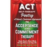 ACT: SELF-THERAPY POETRY: A HEART-CENTERED APPROACH TO ACCEPTANCE AND COMMITMENT THERAPY: Open Heart, Clear Mind, Strong Values, Loving Life ... FOR THIRD-WAVE COGNITIVE BEHAVIOR THERAPIES)