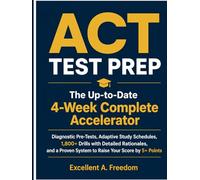 ACT TEST PREP The Up-to-Date 4-W omplete Accelerator: Diagnostic Pre-Tests, Adaptive Study Schedules, 1,800+ Drills with Detailed Rationales, and a Proven System to Raise Your Score by 5+ Points