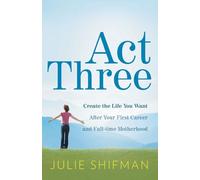 Act Three: Create the life you want after your first career and full-time motherhood