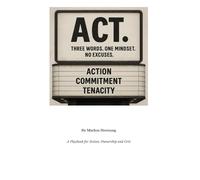 ACT.: Three Words. One Mindset. No Excuses. - A Playbook for Action, Ownership and Grit