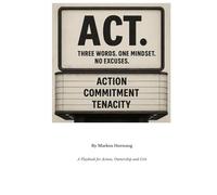 ACT.: Three Words. One Mindset. No Excuses. - A Playbook for Action, Ownership and Grit