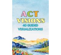 ACT Visions: 40 Guided Visualizations to Calm the Mind and Move Toward What Matters