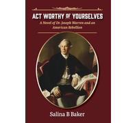 Act Worthy of Yourselves: A Novel of Dr. Joseph Warren and an American Rebellion