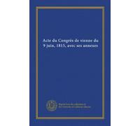 Acte du Congrès de vienne du 9 juin, 1815, avec ses annexes