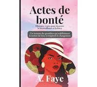 Actes de Bonté Histoires vraies pour incarner la bienveillance et la force: Ces instants du quotidien qui redéfinissent la notion de force et inspirent le changement