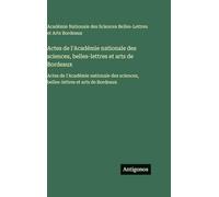 Actes de l'Académie nationale des sciences, belles-lettres et arts de Bordeaux: Actes de l'Académie nationale des sciences, belles-lettres et arts de Bordeaux