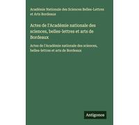 Actes de l'Académie nationale des sciences, belles-lettres et arts de Bordeaux: Actes de l'Académie nationale des sciences, belles-lettres et arts de Bordeaux