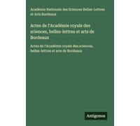 Actes de l'Académie royale des sciences, belles-lettres et arts de Bordeaux: Actes de l'Académie royale des sciences, belles-lettres et arts de Bordeaux