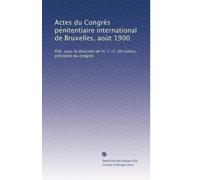 Actes du Congrès pénitentiaire international de Bruxelles, aoùt 1900: Pub. sous la direction de m. F.-C. de Latour, président du congrès: Volume 4