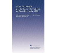 Actes du Congrès pénitentiaire international de Bruxelles, aoùt 1900: Pub. sous la direction de m. F.-C. de Latour, président du congrès: Volume 5