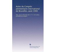 Actes du Congrès pénitentiaire international de Bruxelles, aoùt 1900: Pub. sous la direction de m. F.-C. de Latour, président du congrès: Volume 3