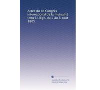 Actes du IIe Congrès international de la mutualité tenu à Liége, du 2 au 6 août 1905