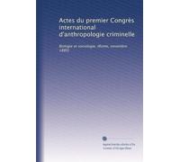 Actes du premier Congrès international d'anthropologie criminelle: Biologie et sociologie. (Rome, novembre 1885)