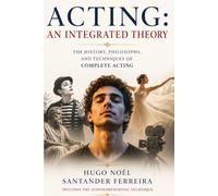 ACTING: An Integrated Theory: A History, Philosophy, and Practice of Complete Acting