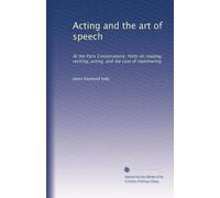 Acting and the art of speech: At the Paris Conservatoire. Hints on reading, reciting, acting, and the cure of stammering