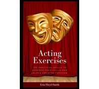 Acting Exercises: 100 Practical Drills to Sharpen Your Skills and Unlock Creative Freedom