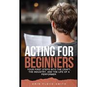 Acting for Beginners: Your First Steps Into the Craft, the Industry, and the Life of a Performer