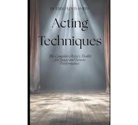 Acting Techniques: The Complete Actor's Toolkit for Stage and Screen Performance