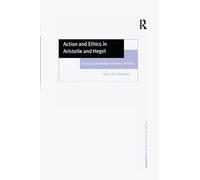 Action and Ethics in Aristotle and Hegel: Escaping the Malign Influence of Kant (Ashgate New Critical Thinking in Philosophy)