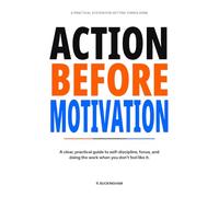 Action Before Motivation: How to Start, Focus, and Finish When You Don’t Feel Like It