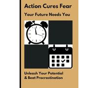 Action Cures Fear, Your Future Needs You: Unleash Your Potential & Beat Procrastination