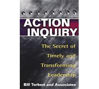 Action Inquiry: The Secret of Timely and Transforming Leadership: 1 (UK PROFESSIONAL BUSINESS Management / Business)