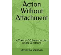 Action Without Attachment: A Theory of Coherent Action Under Constraint (The Order Trilogy: Structure · Action · Continuity)