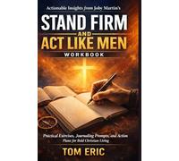 ACTIONABLE INSIGHTS FORM JOBY MARTIN’S STAND FIRM AND ACT LIKE MEN WORKBOOK: Practical Exercises, Journaling Prompts, and Action Plans for Bold Christian Living
