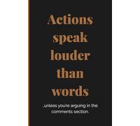Actions speak louder than words …unless you’re arguing in the comments section: Gag Gift | College Ruled Notebook Journal | 6x9 Inch | 120 Pages