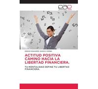ACTITUD POSITIVA CAMINO HACIA LA LIBERTAD FINANCIERA.: TU MENTALIDAD DEFINE TU LIBERTAD FINANCIERA.