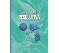 ACTITUD RESOLUTIVA: Aclara tus ideas, asegura tu éxito (Ser mejores fluyendo cada día)