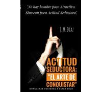 "Actitud Seductora: El arte de Conquistar": "No hay hombre poco Atractivo. Sino con poca Actitud Seductora".