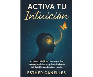 ACTIVA TU INTUICIÓN: 7 claves prácticas para escuchar tus alertas internas y decidir desde la intuición, no desde el miedo.