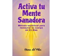 Activa tu Mente Sanadora: Metodo espiritual para restaurar tu cuerpo en 21 dias.