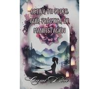 Activa tu poder: Guía práctica de Manifestación