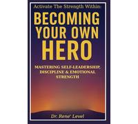 ACTIVATE THE STRENGTH WITHIN: BECOMING YOUR OWN HERO: MASTERING SELF-LEADERSHIP, DISCIPLINE & EMOTIONAL STRENGTH