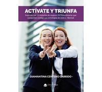 Actívate y triunfa: Inspírate con 10 historias de mujeres EXTRAordinarias que comparten contigo sus estrategias de éxito y libertad (SIN COLECCION)
