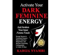 Activate Your Dark Feminine Energy and Awaken Your Inner Femme Fatale: Savage Secrets to Command Respect, Master Seductive Magnetism, and Become Irresistibly Unforgettable in Under 30 Days
