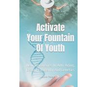 Activate Your Fountain Of Youth: New Discoveries In Anti-Aging, Beauty, Longevity And Genetics