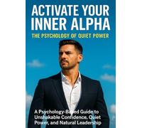 Activate Your Inner Alpha: The Psychology of Quiet Power: A Psychology-Based Guide to Unshakable Confidence, Quiet Power, and Natural Leadership