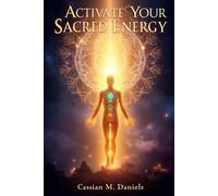 Activate Your Sacred Energy: Awaken, Align, and Transform Your Life from Within