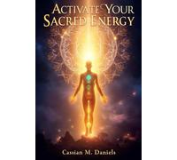 Activate Your Sacred Energy: Awaken, Align, and Transform Your Life from Within