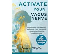 Activate Your Vagus Nerve: Daily Exercises to Overcome Anxiety, Inflammation, Trauma, and Gut Issues by Tapping into the Power of Your Nervous System