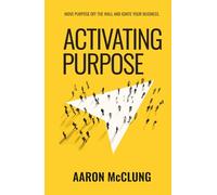 Activating Purpose: Move purpose off the wall and into the hearts of your people, prospects, and processes.