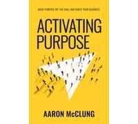 Activating Purpose: Move purpose off the wall and into the hearts of your people, prospects, and processes.