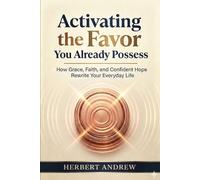Activating the Favor You Already Possess: How Grace, Faith and Confident Hope Rewrite Your Everyday life