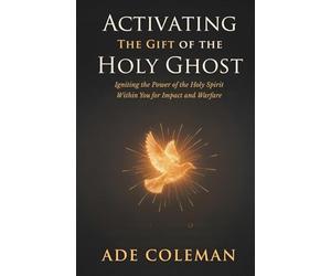 Activating the Gift of the Holy Ghost: Igniting the Power of the Holy Spirit Within You for Impact and Warfare (Casting Out Demons, Breaking Curses, and Enforcing Divine Victory)