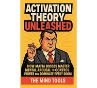 Activation Theory Unleashed: How Mafia Bosses Master Mental Arousal to Control Power and Dominate Every Room (Motivation)